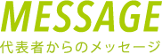 MESSAGE｜代表者からのメッセージ