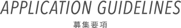 APPLICATION GUIDELINES｜募集要項